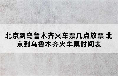 北京到乌鲁木齐火车票几点放票 北京到乌鲁木齐火车票时间表